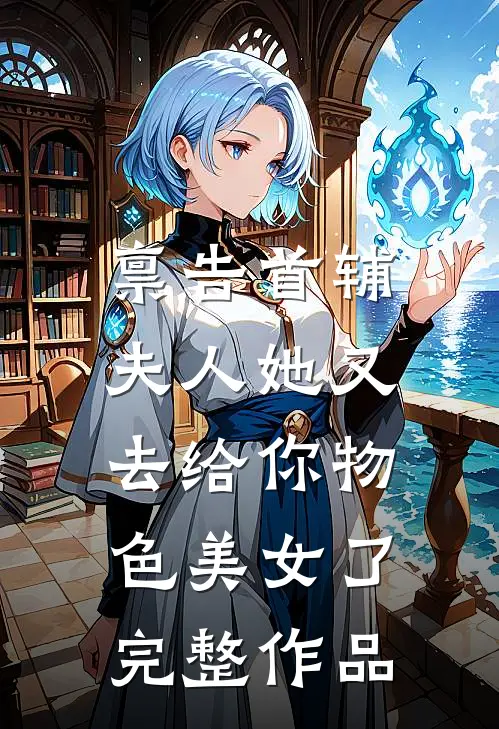 禀告首辅，夫人她又去给你物色美女了完整作品