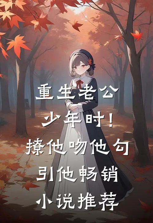 重生老公少年时！撩他吻他勾引他畅销小说推荐