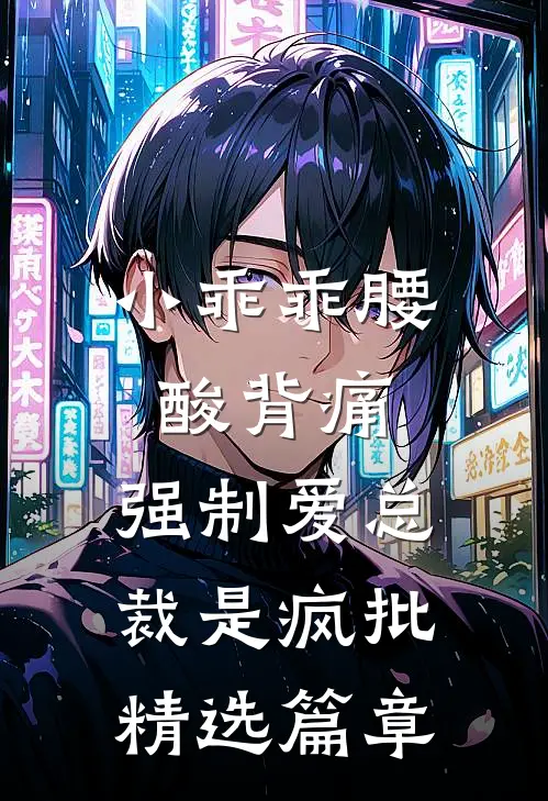 小乖乖腰酸背痛，强制爱总裁是疯批精选篇章