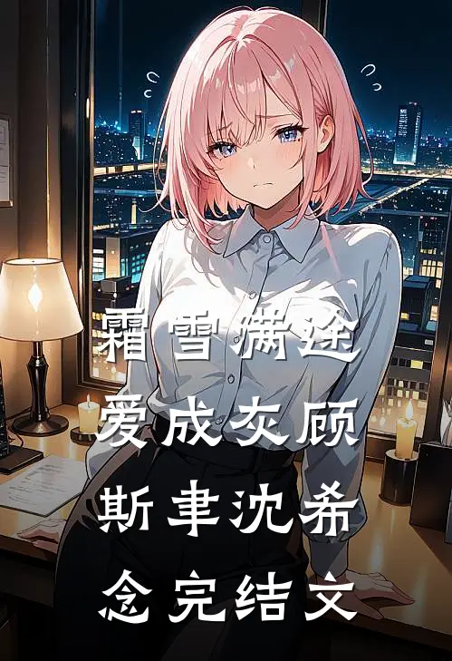 霜雪满途爱成灰顾斯聿沈希念完结文