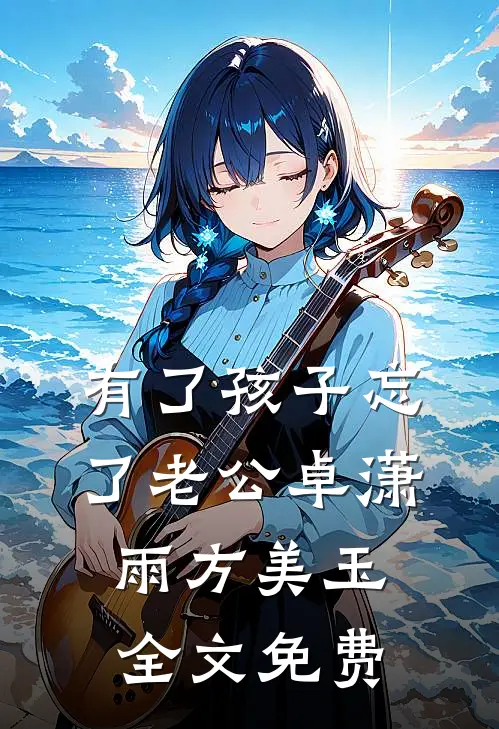 有了孩子忘了老公卓潇雨方美玉全文免费