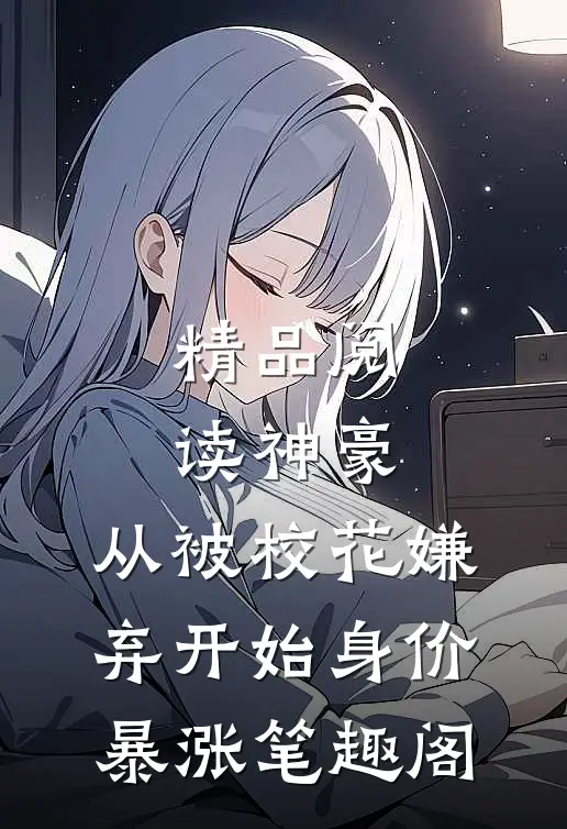 精品阅读神豪:从被校花嫌弃开始身价暴涨 笔趣阁