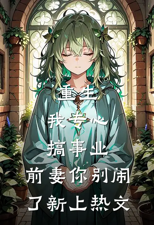 重生我专心搞事业,前妻你别闹了新上热文