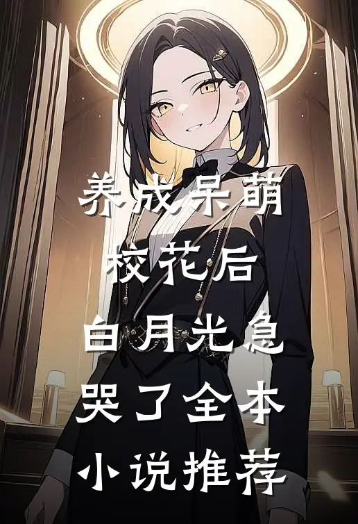 养成呆萌校花后，白月光急哭了全本小说推荐
