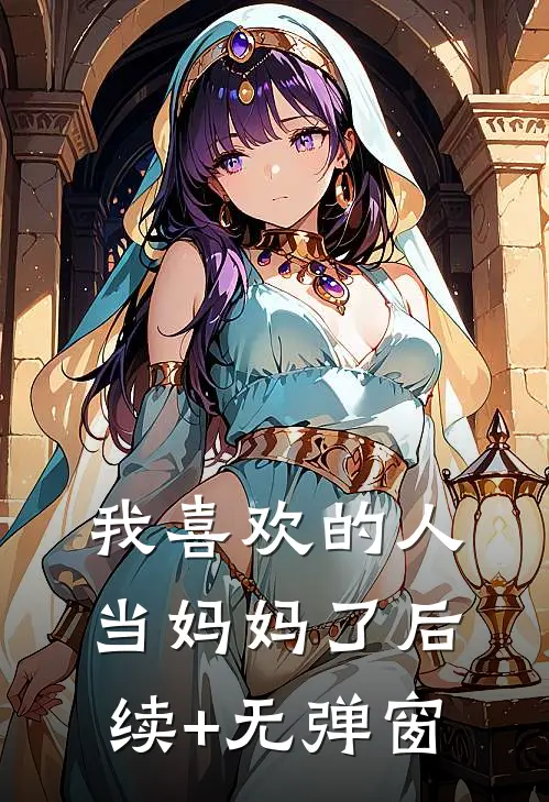 我喜欢的人当妈妈了后续+无弹窗