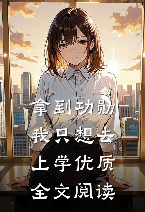 拿到功勋，我只想去上学优质全文阅读