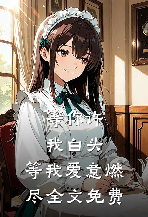 等你许我白头,等我爱意燃尽全文免费