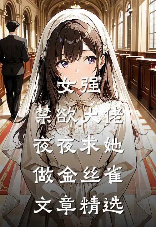 女强禁欲大佬夜夜求她做金丝雀文章精选在线阅读