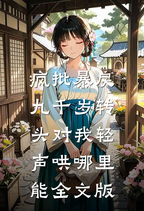 疯批暴戾九千岁转头对我轻声哄哪里能全文版