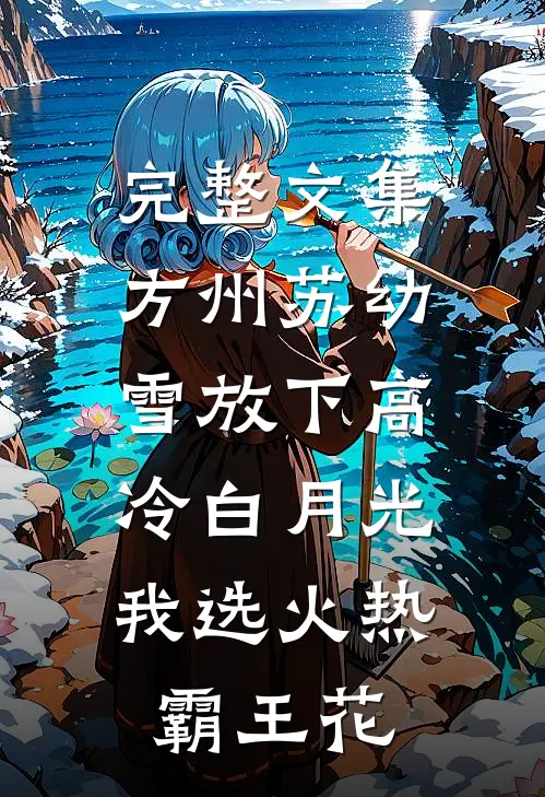 完整文集方州苏幼雪放下高冷白月光,我选火热霸王花