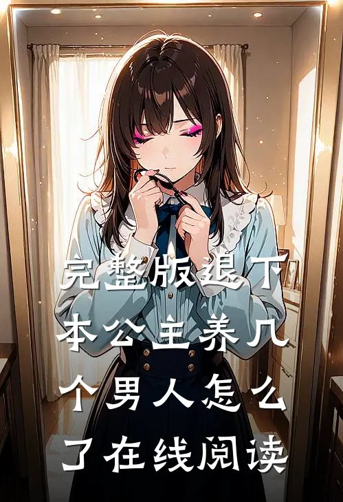 完整版退下本公主养几个男人怎么了在线阅读