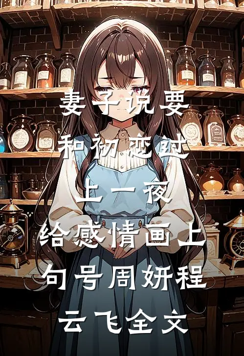 妻子说要和初恋过上一夜，给感情画上句号周妍程云飞全文