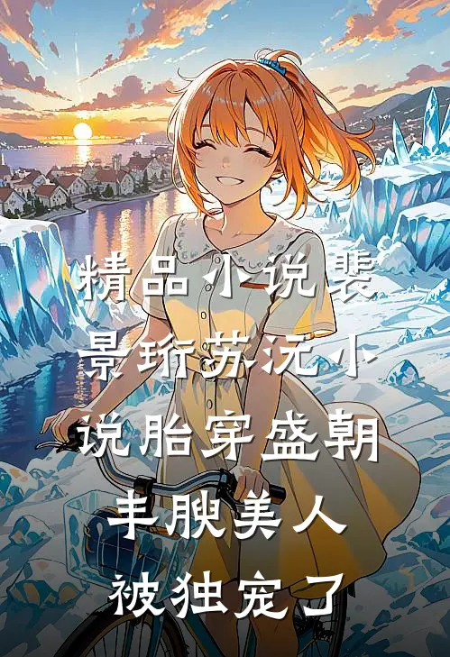 精品小说裴景珩苏沅小说胎穿盛朝,丰腴美人被独宠了