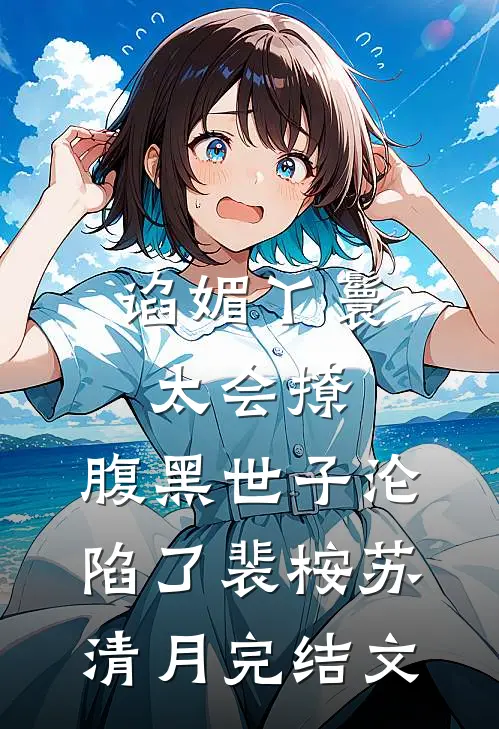 谄媚丫鬟太会撩，腹黑世子沦陷了裴桉苏清月完结文