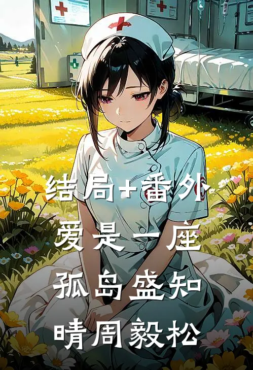 结局+番外爱是一座孤岛盛知晴周毅松
