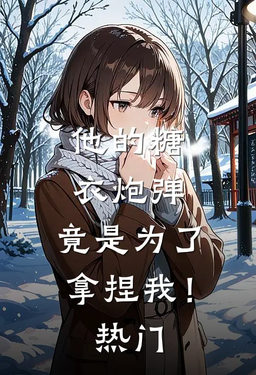 他的糖衣炮弹,竟是为了拿捏我!热门