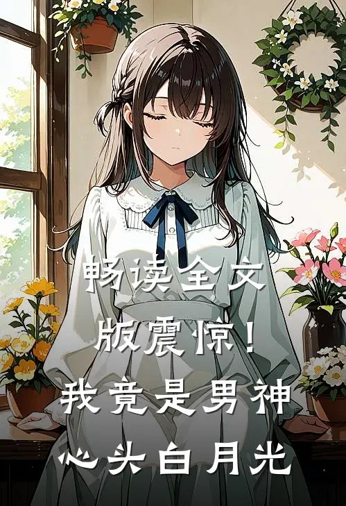 畅读全文版震惊！我竟是男神心头白月光