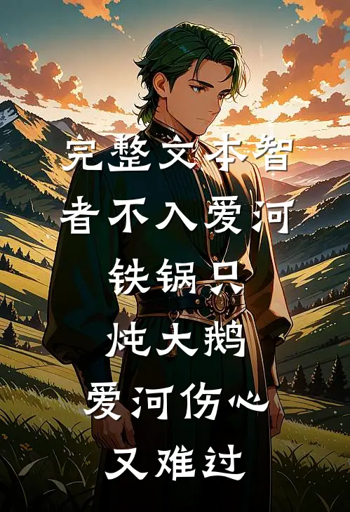 完整文本智者不入爱河,铁锅只炖大鹅,爱河伤心又难过