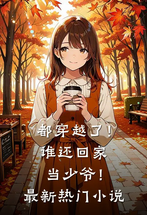 都穿越了!谁还回家当少爷!最新热门阅读