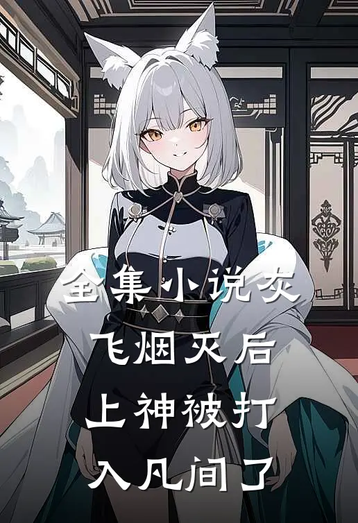 全集灰飞烟灭后,上神被打入凡间了免费阅读