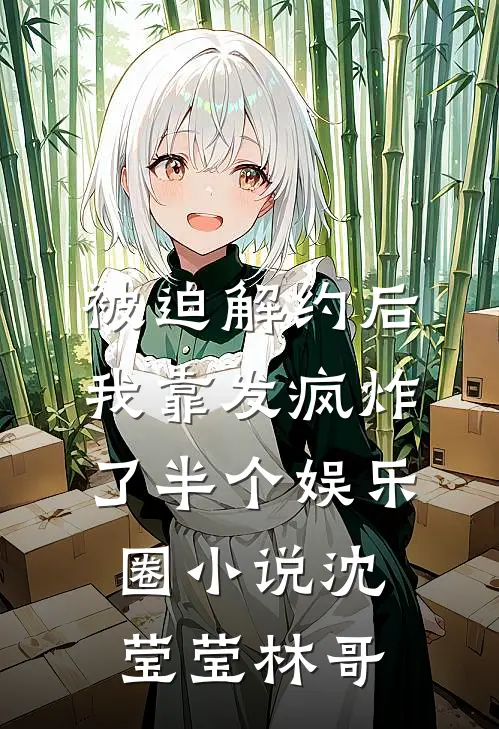 被迫解约后，我靠发疯炸了半个娱乐圈小说沈莹莹林哥