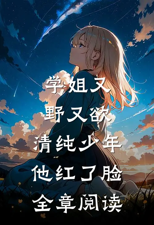 学姐又野又欲,清纯少年他红了脸全章阅读