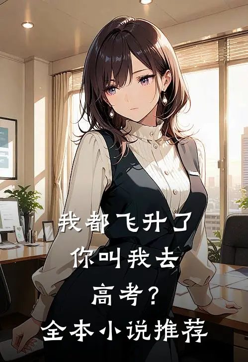 我都飞升了,你叫我去高考?全本推荐免费阅读