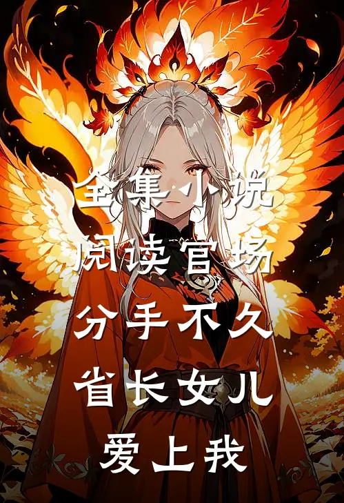 全集小说阅读官场：分手不久，省长女儿爱上我