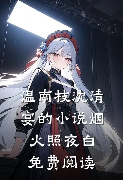 温南枝沈清宴的小说烟火照夜白免费阅读