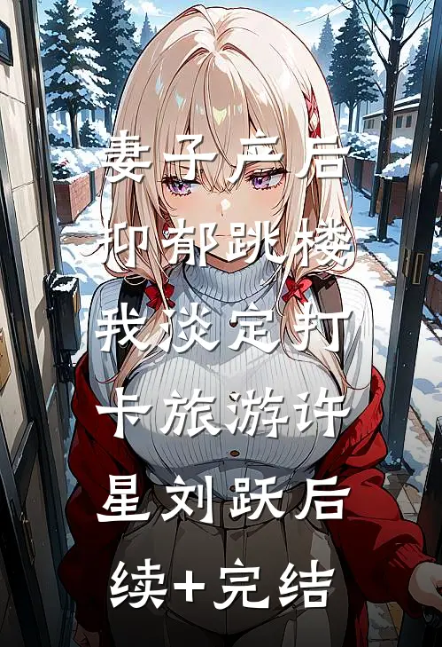 妻子产后抑郁跳楼，我淡定打卡旅游许星刘跃后续+完结