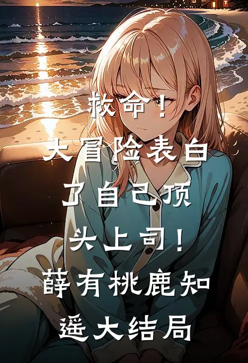 救命！大冒险表白了自己顶头上司！薛有桃鹿知遥大结局