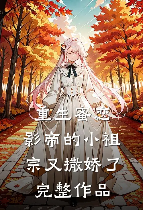 重生蜜恋影帝的小祖宗又撒娇了完整作品免费阅读