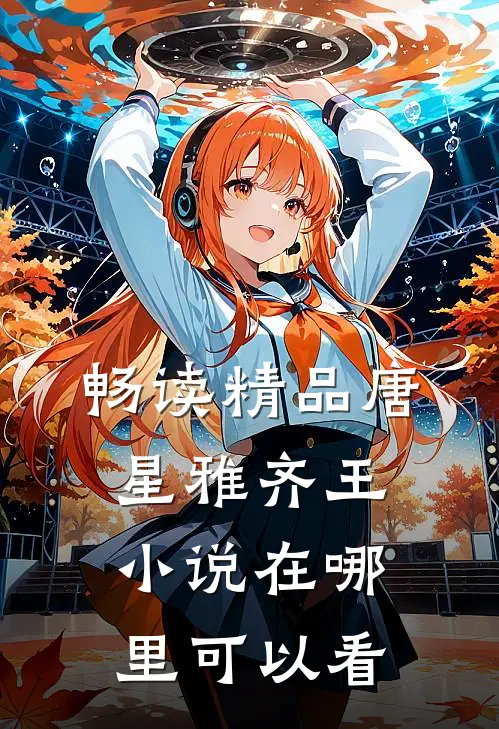 畅读精品唐星雅齐王小说在哪里可以看