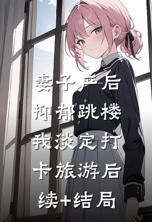 妻子产后抑郁跳楼，我淡定打卡旅游后续+结局