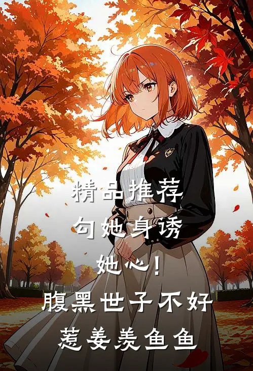 精品推荐勾她身诱她心!腹黑世子不好惹 姜羡鱼鱼