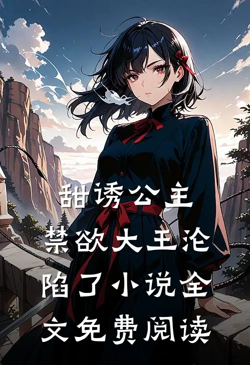 甜诱公主,禁欲大王沦陷了全文免费阅读无弹窗