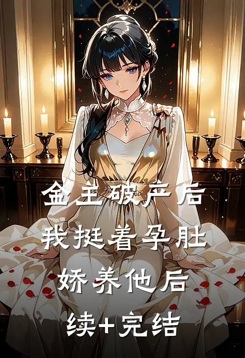 金主破产后，我挺着孕肚娇养他后续+完结