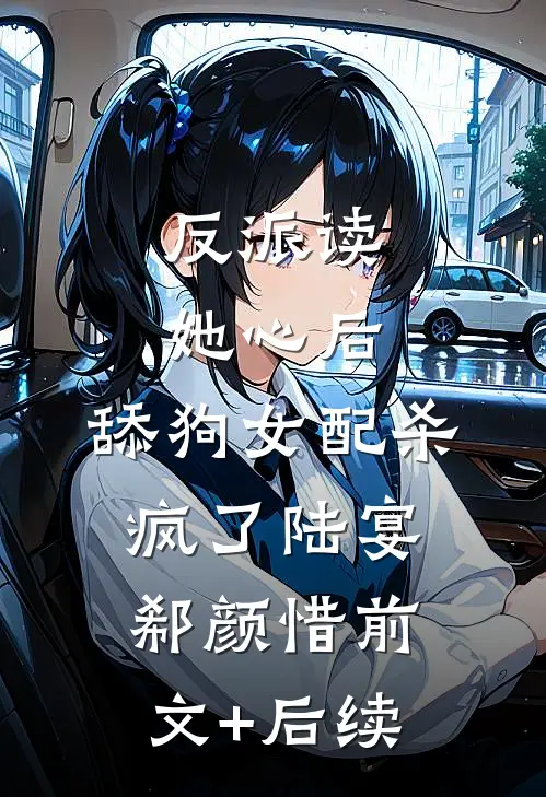 反派读她心后，舔狗女配杀疯了陆宴郗颜惜前文+后续