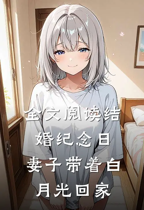 全文阅读结婚纪念日,妻子带着白月光回家的