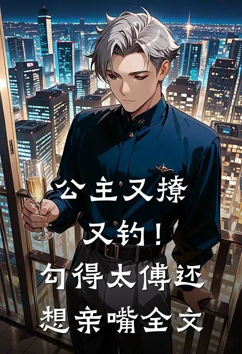 公主又撩又钓!勾得太傅还想亲嘴全文在线阅读