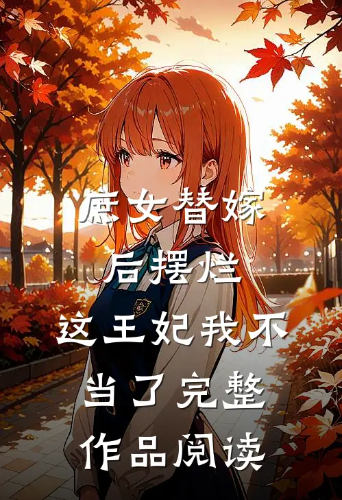 庶女替嫁后摆烂,这王妃我不当了完整作品阅读
