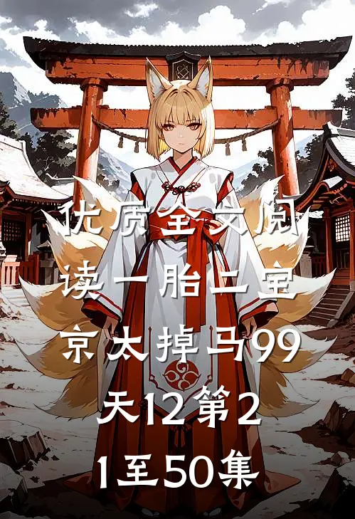 优质全文阅读一胎二宝:京太掉马99天12第21至50集