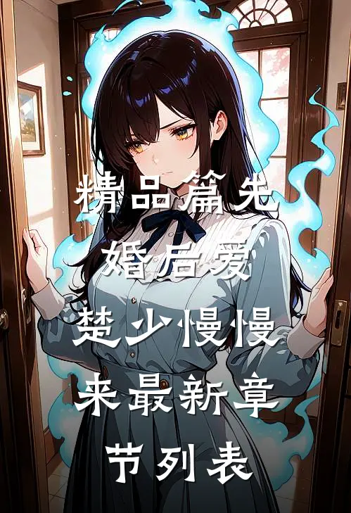 精品篇先婚后爱,楚少慢慢来最新章节列表