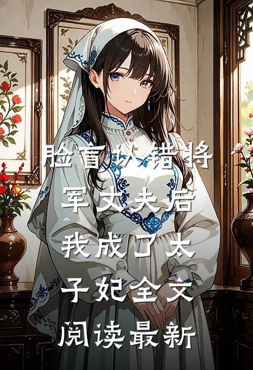 脸盲认错将军丈夫后，我成了太子妃全文阅读最新