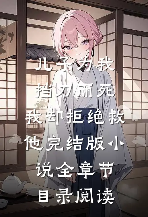 儿子为我挡刀而死，我却拒绝救他完结版小说全章节目录阅读