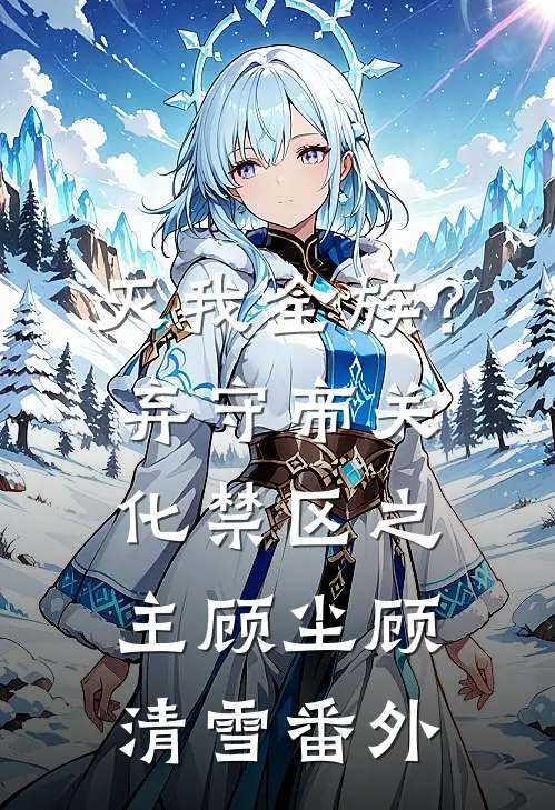 灭我全族？弃守帝关，化禁区之主顾尘顾清雪 番外