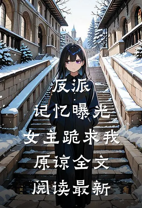反派记忆曝光,女主跪求我原谅全文阅读最新