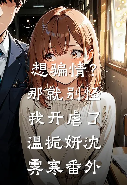 想骗情？那就别怪我开虐了温栀妍沈霁寒 番外