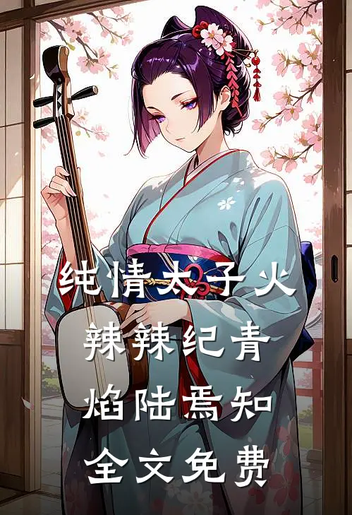 纯情太子火辣辣纪青焰陆焉知全文免费