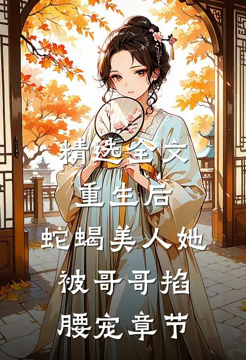 精选全文重生后，蛇蝎美人她被哥哥掐腰宠章节
